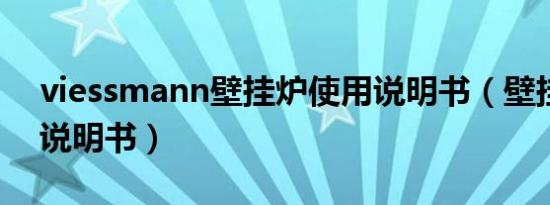 viessmann壁挂炉使用说明书（壁挂炉使用说明书）