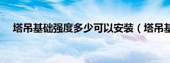 塔吊基础强度多少可以安装（塔吊基础）