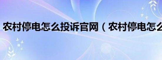 农村停电怎么投诉官网（农村停电怎么投诉）