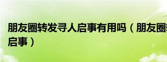 朋友圈转发寻人启事有用吗（朋友圈转发寻人启事）