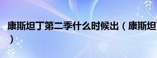 康斯坦丁第二季什么时候出（康斯坦丁第二季）