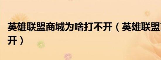 英雄联盟商城为啥打不开（英雄联盟商城打不开）
