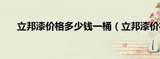立邦漆价格多少钱一桶（立邦漆价格）