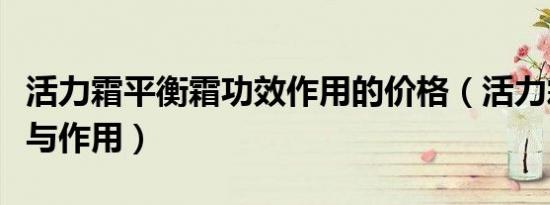 活力霜平衡霜功效作用的价格（活力霜的功效与作用）