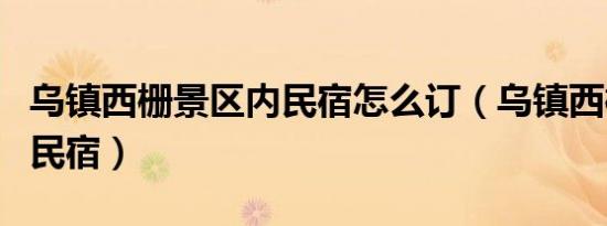 乌镇西栅景区内民宿怎么订（乌镇西栅景区内民宿）