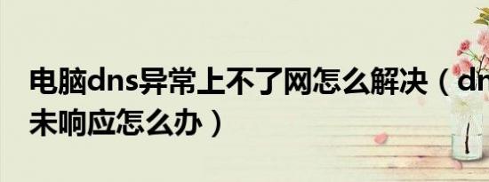 电脑dns异常上不了网怎么解决（dns服务器未响应怎么办）