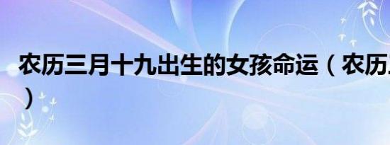 农历三月十九出生的女孩命运（农历三月十九）