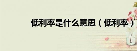 低利率是什么意思（低利率）