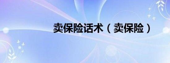 卖保险话术（卖保险）