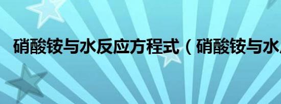 硝酸铵与水反应方程式（硝酸铵与水反应）