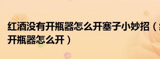 红酒没有开瓶器怎么开塞子小妙招（红酒没有开瓶器怎么开）