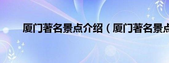 厦门著名景点介绍（厦门著名景点）