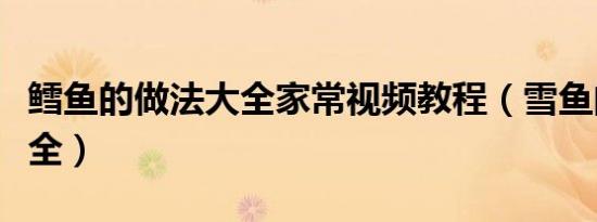 鳕鱼的做法大全家常视频教程（雪鱼的做法大全）