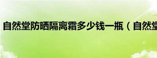 自然堂防晒隔离霜多少钱一瓶（自然堂防晒）