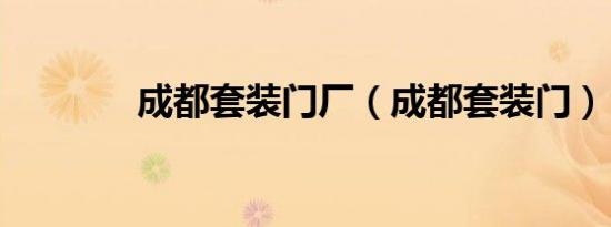 成都套装门厂（成都套装门）