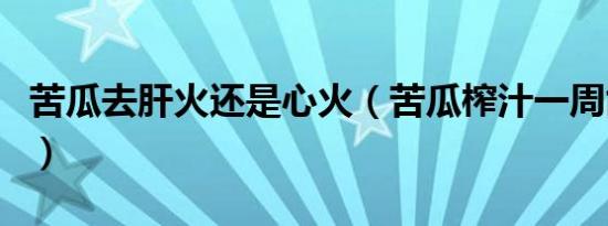 苦瓜去肝火还是心火（苦瓜榨汁一周能瘦几斤）