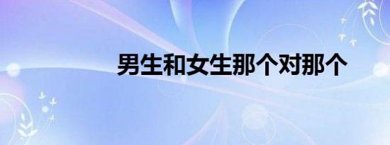 男生和女生那个对那个