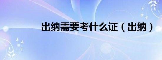 出纳需要考什么证（出纳）
