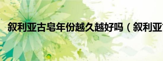 叙利亚古皂年份越久越好吗（叙利亚古皂）