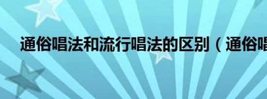 通俗唱法和流行唱法的区别（通俗唱法）