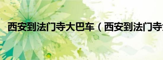 西安到法门寺大巴车（西安到法门寺大巴）