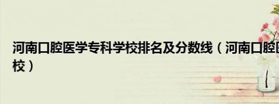 河南口腔医学专科学校排名及分数线（河南口腔医学专科学校）