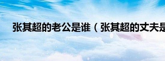 张其超的老公是谁（张其超的丈夫是谁）