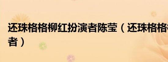 还珠格格柳红扮演者陈莹（还珠格格柳红扮演者）