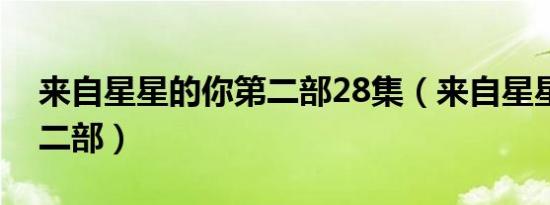 来自星星的你第二部28集（来自星星的你第二部）