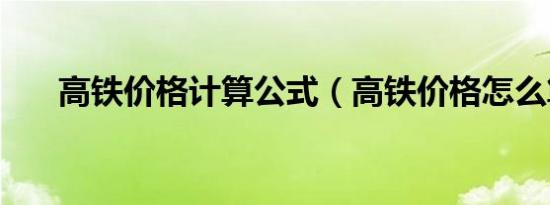 高铁价格计算公式（高铁价格怎么算）