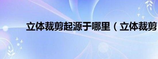 立体裁剪起源于哪里（立体裁剪）