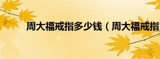 周大福戒指多少钱（周大福戒指）