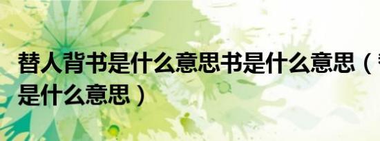 替人背书是什么意思书是什么意思（替人背书是什么意思）