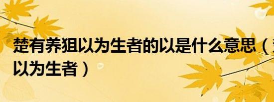 楚有养狙以为生者的以是什么意思（楚有养狙以为生者）