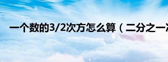 一个数的3/2次方怎么算（二分之一次方）