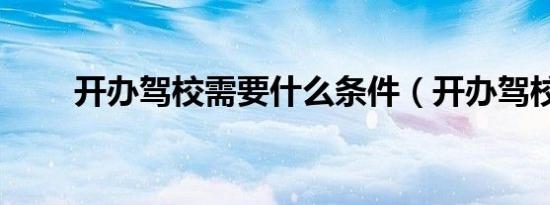 开办驾校需要什么条件（开办驾校）