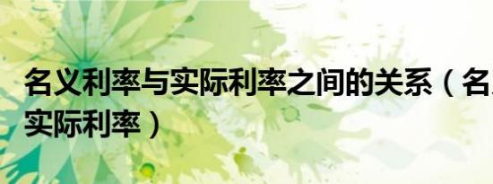 名义利率与实际利率之间的关系（名义利率与实际利率）