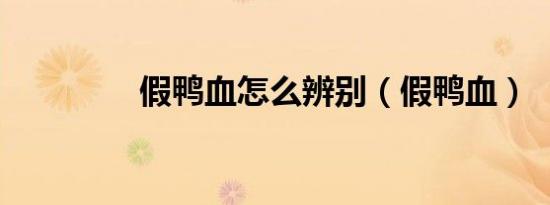 假鸭血怎么辨别（假鸭血）