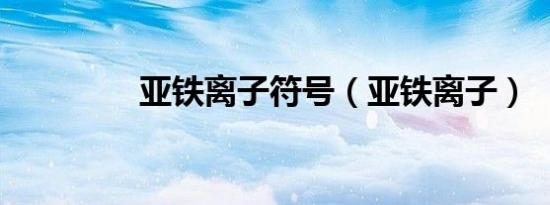 亚铁离子符号（亚铁离子）