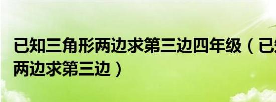 已知三角形两边求第三边四年级（已知三角形两边求第三边）