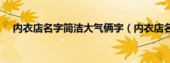 内衣店名字简洁大气俩字（内衣店名字）