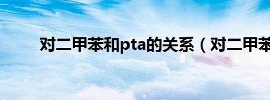 对二甲苯和pta的关系（对二甲苯）
