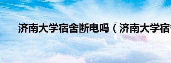 济南大学宿舍断电吗（济南大学宿舍）