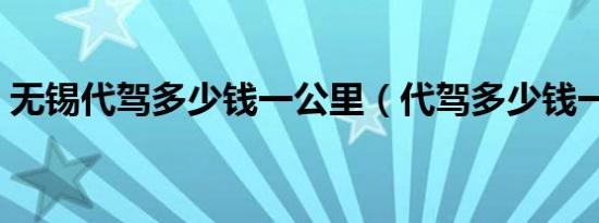 无锡代驾多少钱一公里（代驾多少钱一公里）