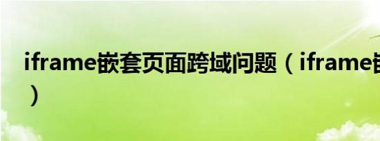 iframe嵌套页面跨域问题（iframe嵌套页面）