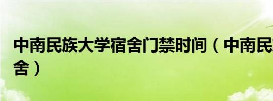 中南民族大学宿舍门禁时间（中南民族大学宿舍）