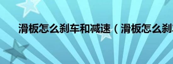 滑板怎么刹车和减速（滑板怎么刹车）