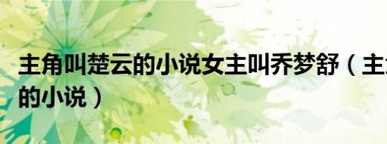 主角叫楚云的小说女主叫乔梦舒（主角叫楚云的小说）