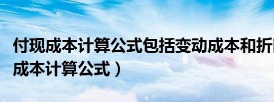 付现成本计算公式包括变动成本和折旧（付现成本计算公式）