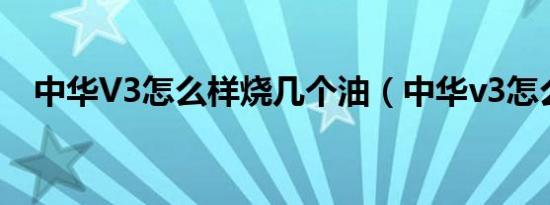 中华V3怎么样烧几个油（中华v3怎么样）